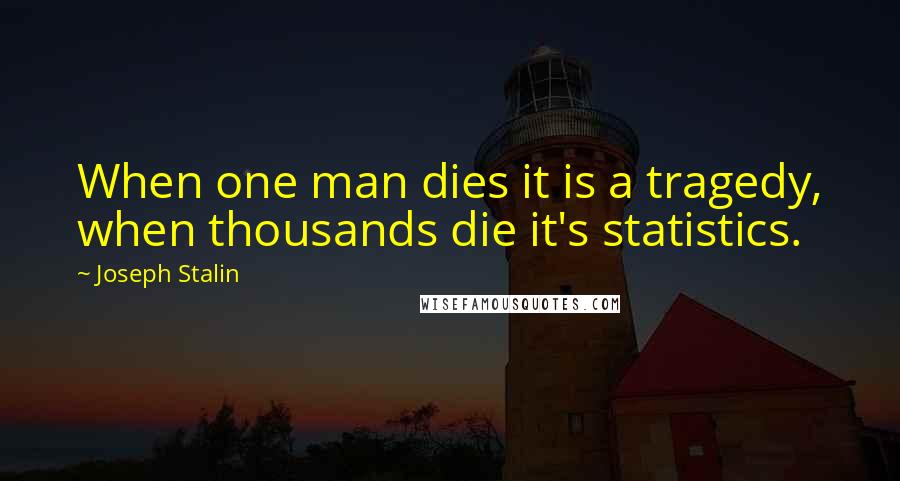 Joseph Stalin Quotes: When one man dies it is a tragedy, when thousands die it's statistics.