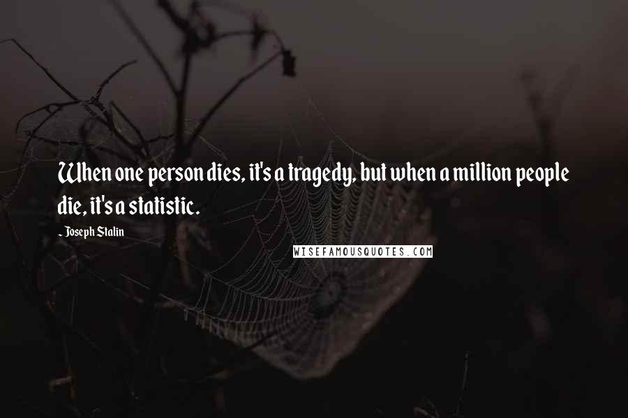 Joseph Stalin Quotes: When one person dies, it's a tragedy, but when a million people die, it's a statistic.