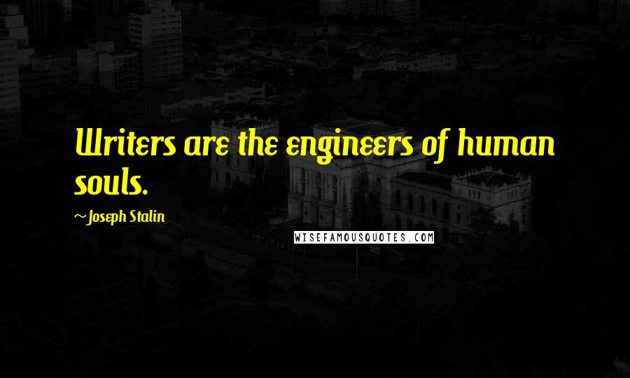 Joseph Stalin Quotes: Writers are the engineers of human souls.