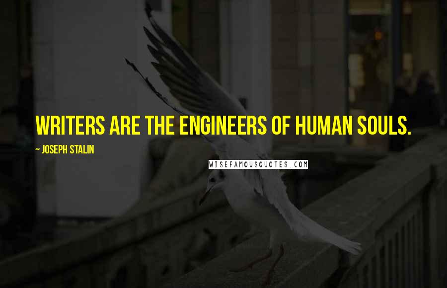 Joseph Stalin Quotes: Writers are the engineers of human souls.