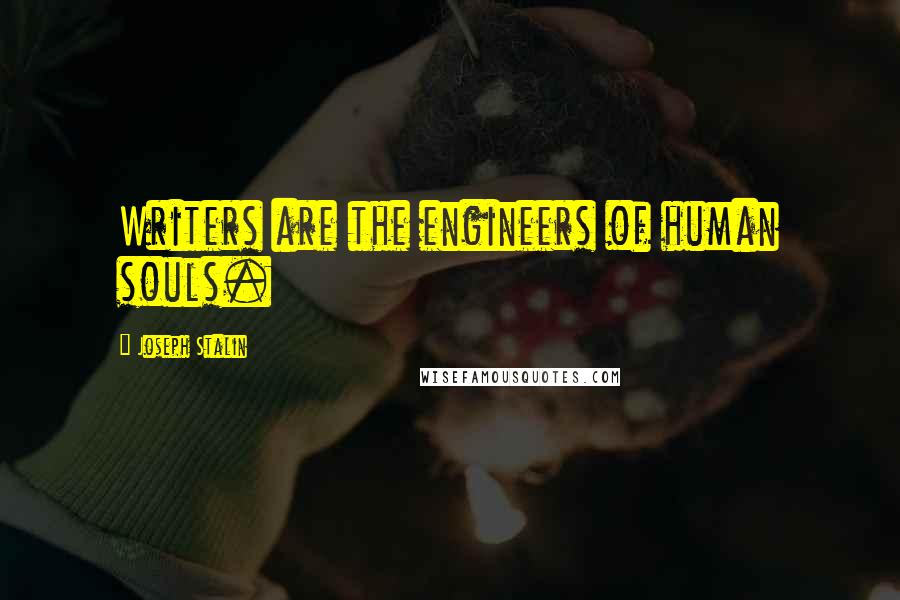 Joseph Stalin Quotes: Writers are the engineers of human souls.
