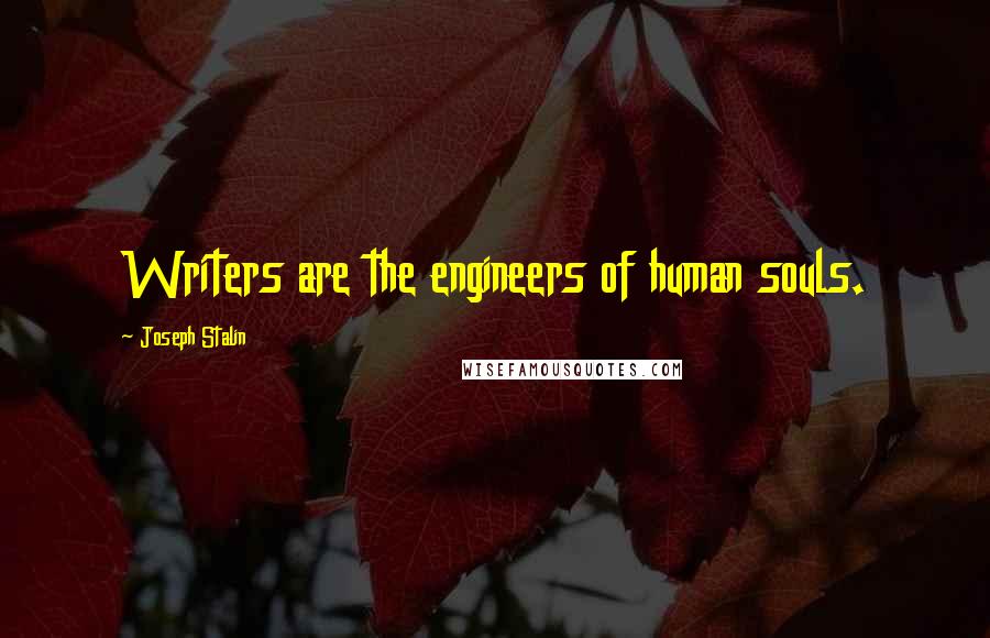 Joseph Stalin Quotes: Writers are the engineers of human souls.