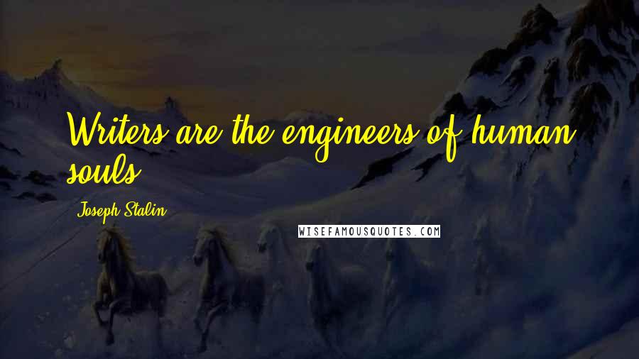 Joseph Stalin Quotes: Writers are the engineers of human souls.