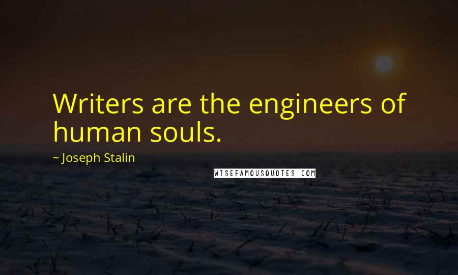 Joseph Stalin Quotes: Writers are the engineers of human souls.