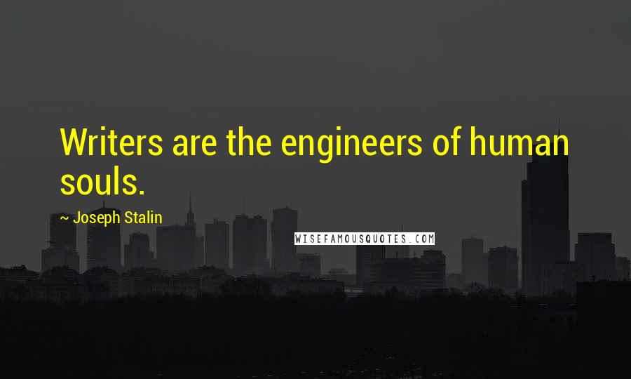 Joseph Stalin Quotes: Writers are the engineers of human souls.