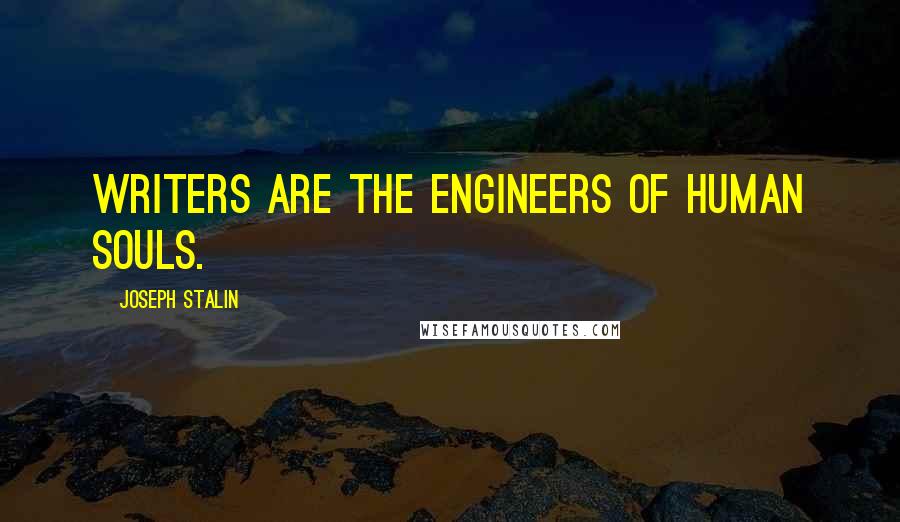 Joseph Stalin Quotes: Writers are the engineers of human souls.