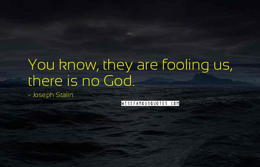 Joseph Stalin Quotes: You know, they are fooling us, there is no God.