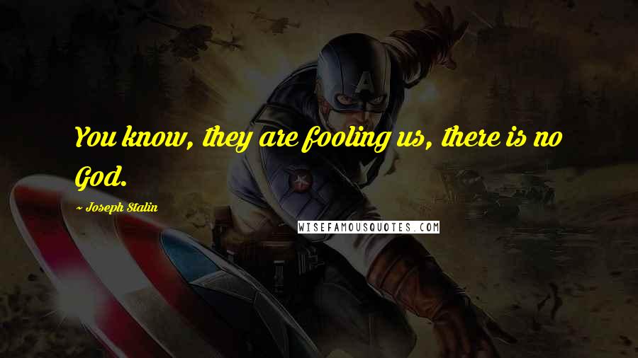 Joseph Stalin Quotes: You know, they are fooling us, there is no God.