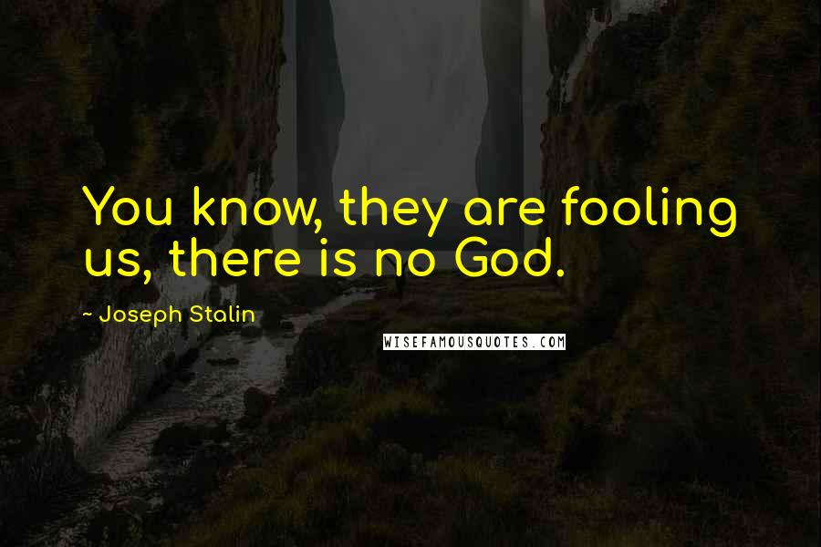 Joseph Stalin Quotes: You know, they are fooling us, there is no God.