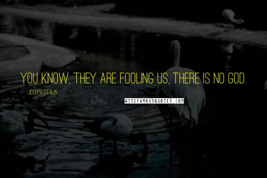 Joseph Stalin Quotes: You know, they are fooling us, there is no God.