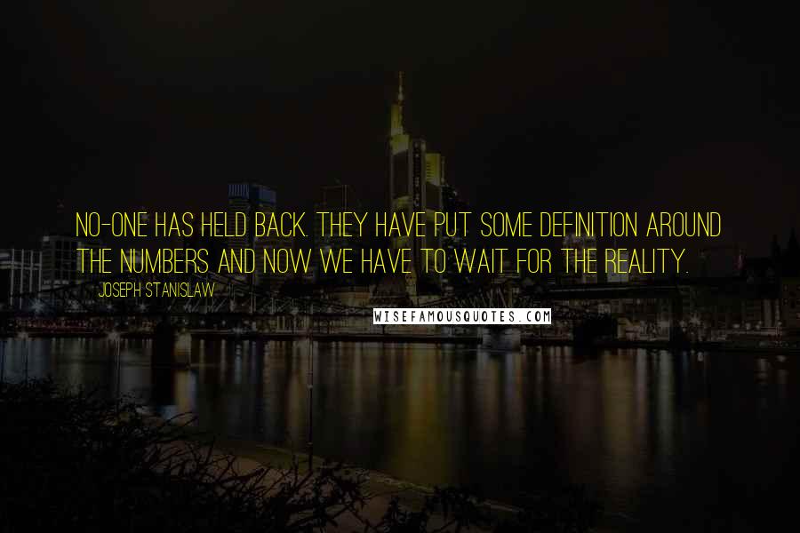 Joseph Stanislaw Quotes: No-one has held back. They have put some definition around the numbers and now we have to wait for the reality.