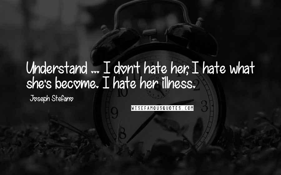 Joseph Stefano Quotes: Understand ... I don't hate her, I hate what she's become. I hate her illness.