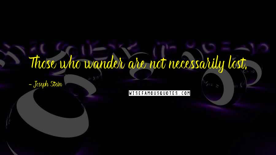 Joseph Stein Quotes: Those who wander are not necessarily lost.