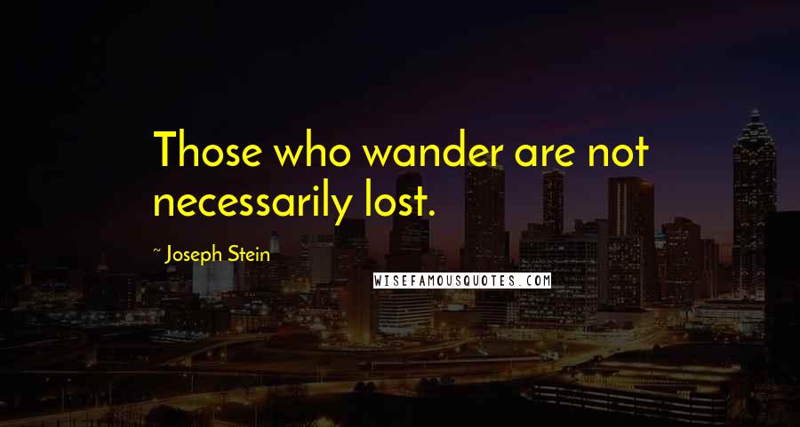 Joseph Stein Quotes: Those who wander are not necessarily lost.