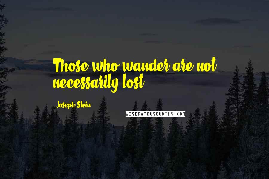 Joseph Stein Quotes: Those who wander are not necessarily lost.