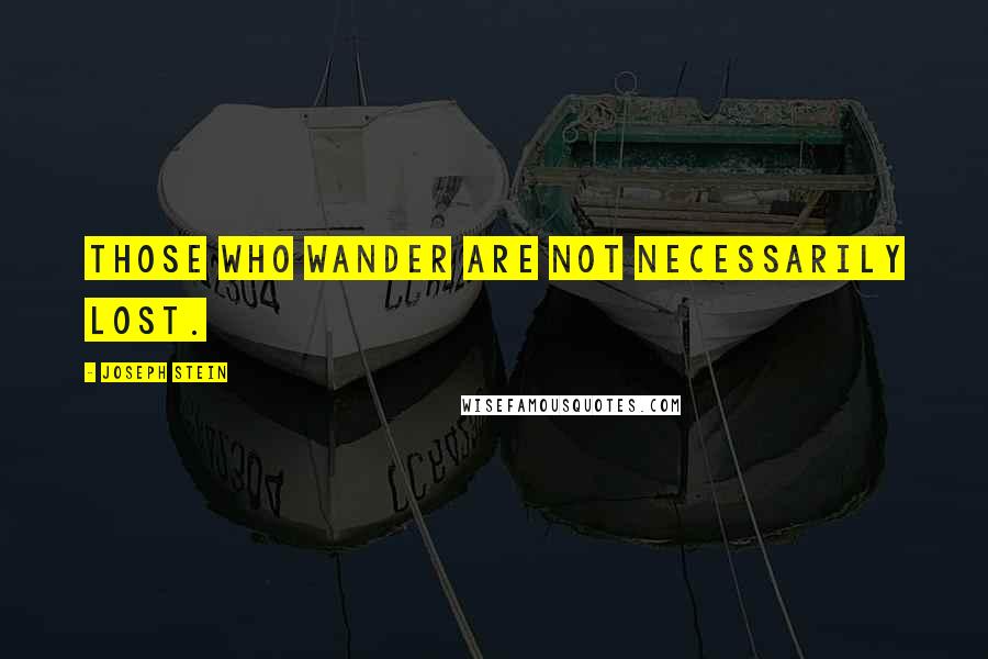 Joseph Stein Quotes: Those who wander are not necessarily lost.