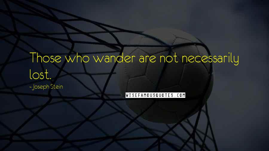 Joseph Stein Quotes: Those who wander are not necessarily lost.