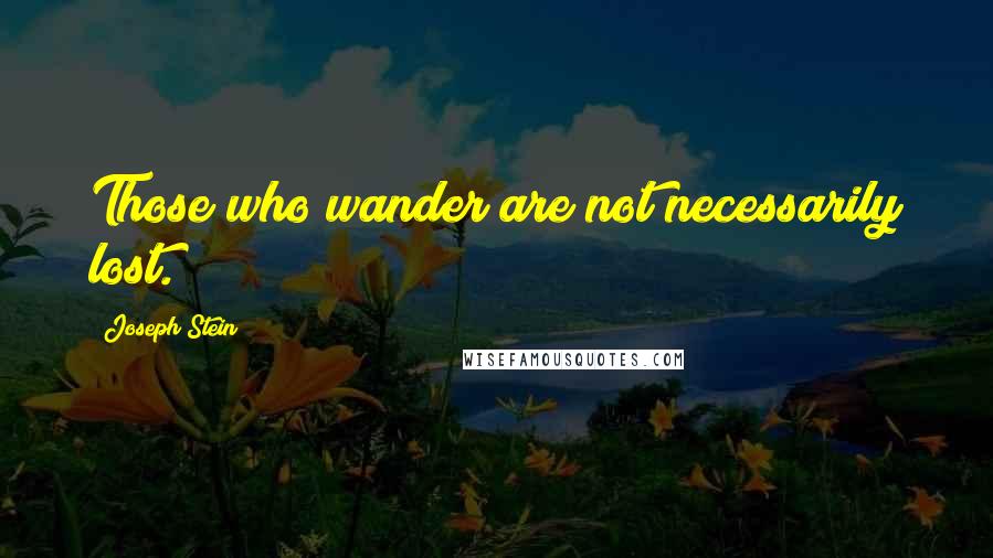 Joseph Stein Quotes: Those who wander are not necessarily lost.