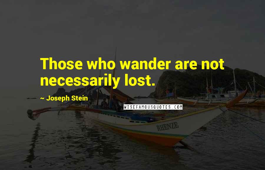 Joseph Stein Quotes: Those who wander are not necessarily lost.