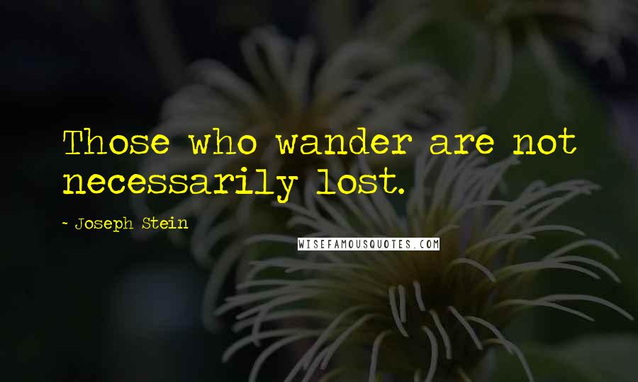 Joseph Stein Quotes: Those who wander are not necessarily lost.