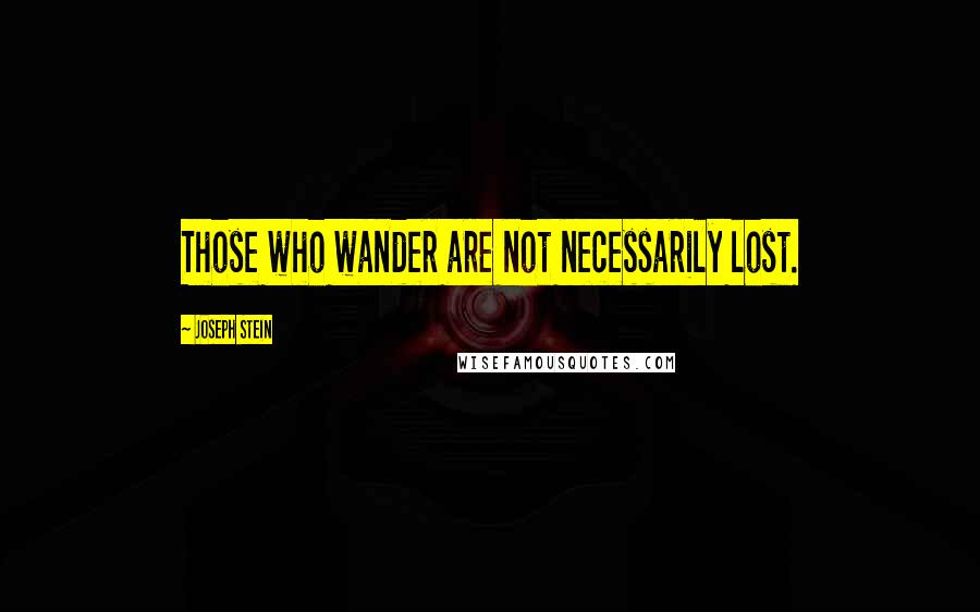 Joseph Stein Quotes: Those who wander are not necessarily lost.