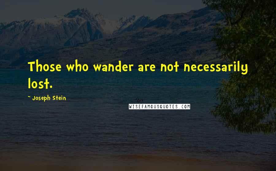 Joseph Stein Quotes: Those who wander are not necessarily lost.