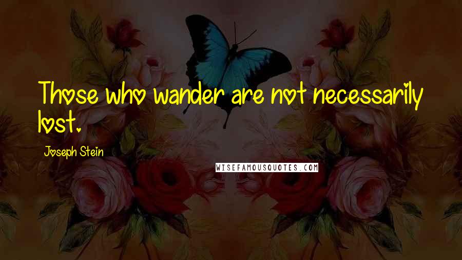 Joseph Stein Quotes: Those who wander are not necessarily lost.