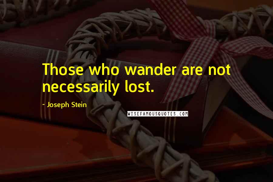 Joseph Stein Quotes: Those who wander are not necessarily lost.