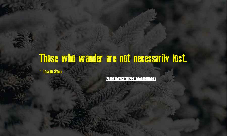 Joseph Stein Quotes: Those who wander are not necessarily lost.