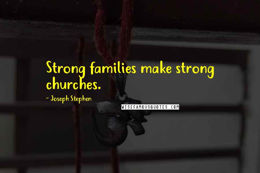Joseph Stephen Quotes: Strong families make strong churches.