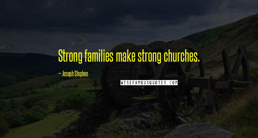 Joseph Stephen Quotes: Strong families make strong churches.