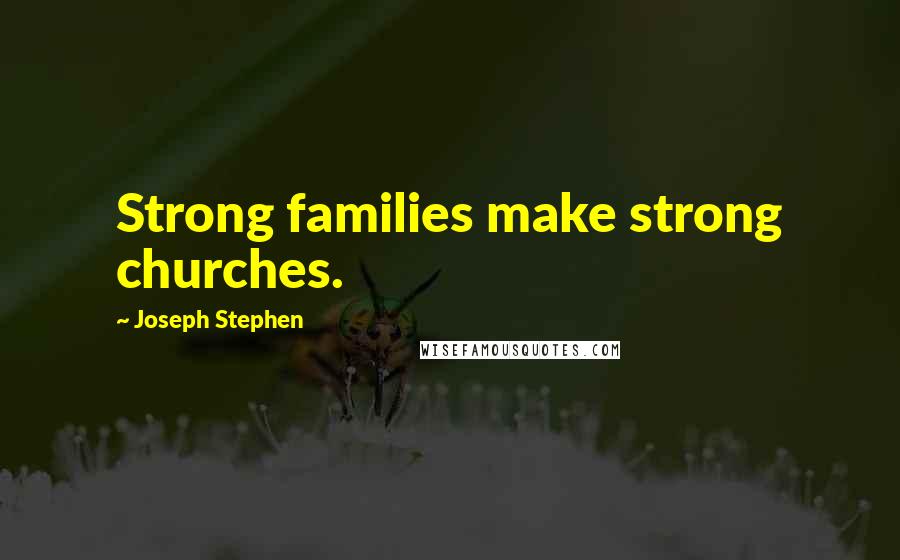 Joseph Stephen Quotes: Strong families make strong churches.
