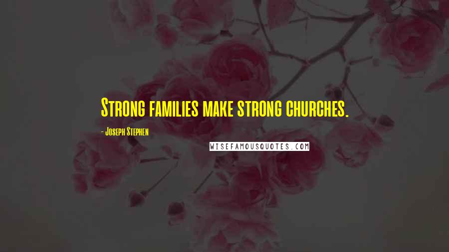 Joseph Stephen Quotes: Strong families make strong churches.