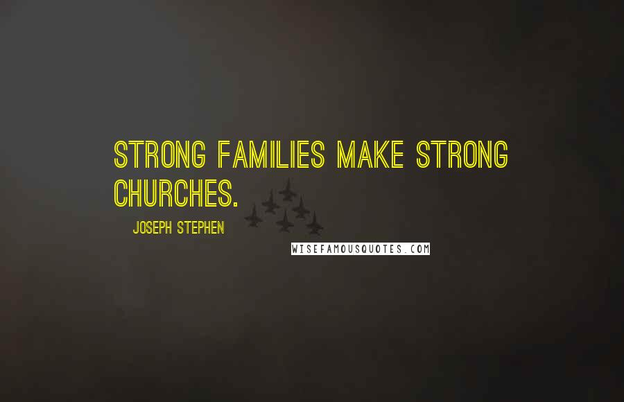 Joseph Stephen Quotes: Strong families make strong churches.