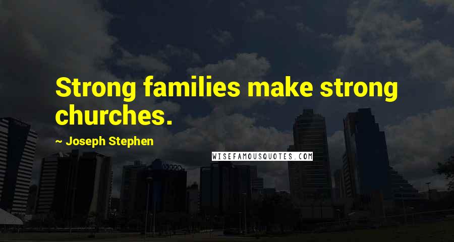 Joseph Stephen Quotes: Strong families make strong churches.