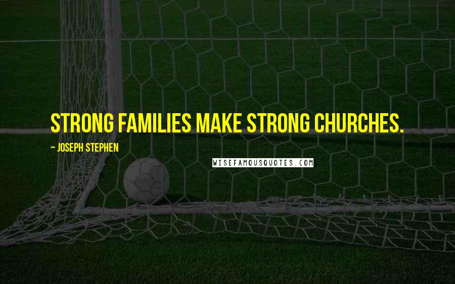 Joseph Stephen Quotes: Strong families make strong churches.