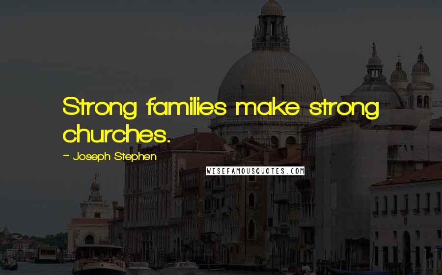 Joseph Stephen Quotes: Strong families make strong churches.