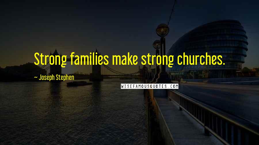 Joseph Stephen Quotes: Strong families make strong churches.