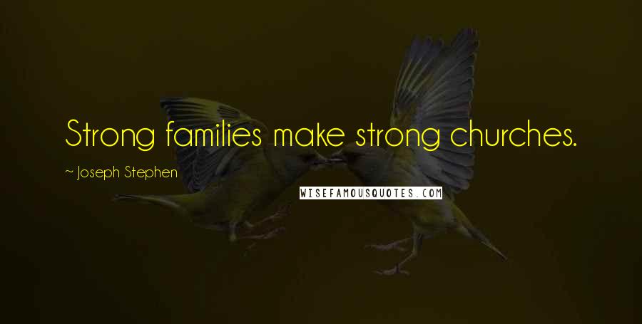 Joseph Stephen Quotes: Strong families make strong churches.