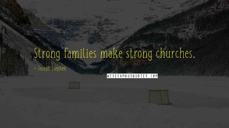 Joseph Stephen Quotes: Strong families make strong churches.