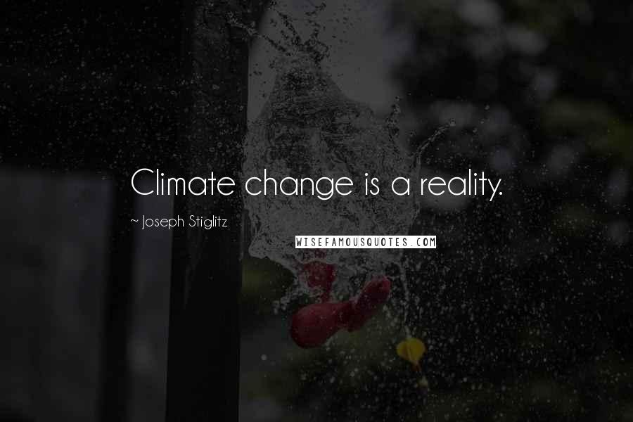 Joseph Stiglitz Quotes: Climate change is a reality.