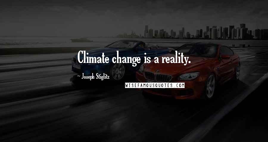 Joseph Stiglitz Quotes: Climate change is a reality.