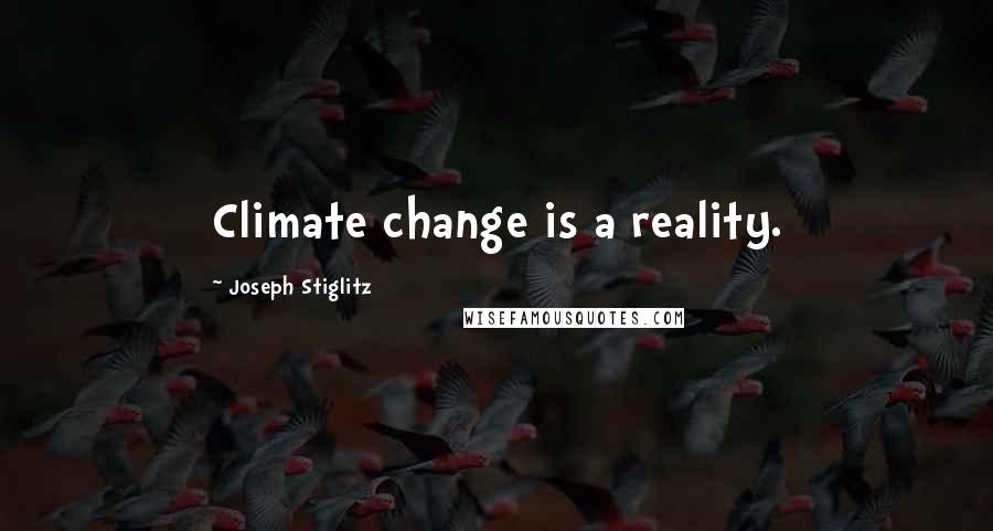 Joseph Stiglitz Quotes: Climate change is a reality.