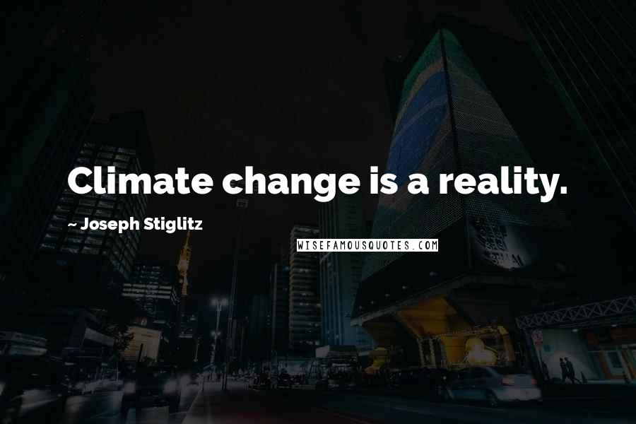 Joseph Stiglitz Quotes: Climate change is a reality.