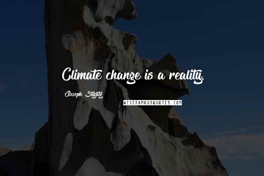 Joseph Stiglitz Quotes: Climate change is a reality.