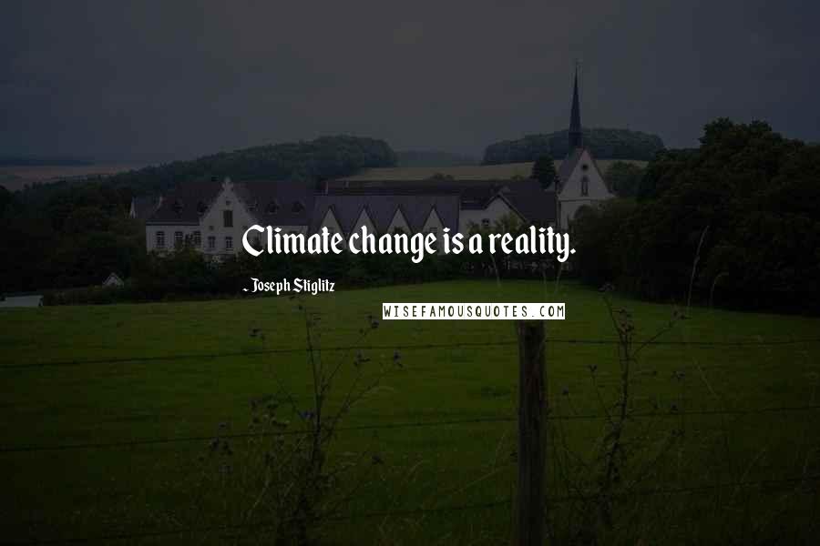 Joseph Stiglitz Quotes: Climate change is a reality.