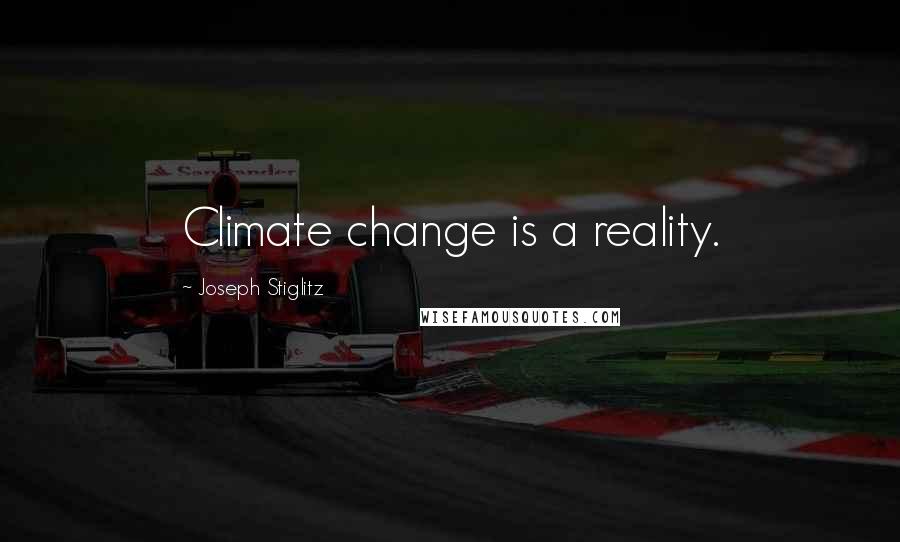 Joseph Stiglitz Quotes: Climate change is a reality.