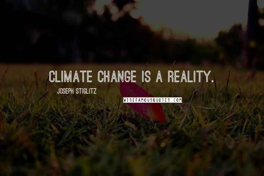 Joseph Stiglitz Quotes: Climate change is a reality.