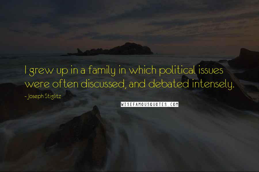 Joseph Stiglitz Quotes: I grew up in a family in which political issues were often discussed, and debated intensely.