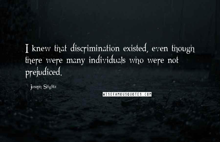 Joseph Stiglitz Quotes: I knew that discrimination existed, even though there were many individuals who were not prejudiced.